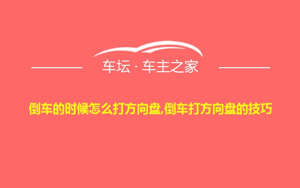 倒车的时候怎么打方向盘,倒车打方向盘的技巧