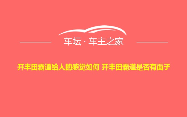 开丰田霸道给人的感觉如何 开丰田霸道是否有面子