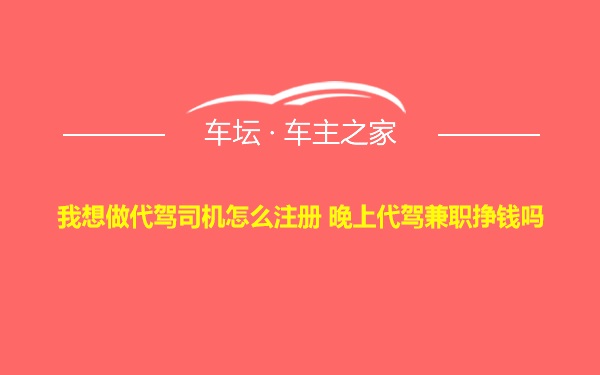 我想做代驾司机怎么注册 晚上代驾兼职挣钱吗