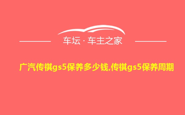 广汽传祺gs5保养多少钱,传祺gs5保养周期