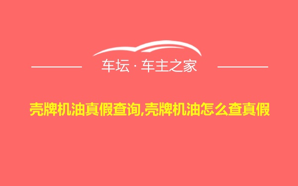 壳牌机油真假查询,壳牌机油怎么查真假