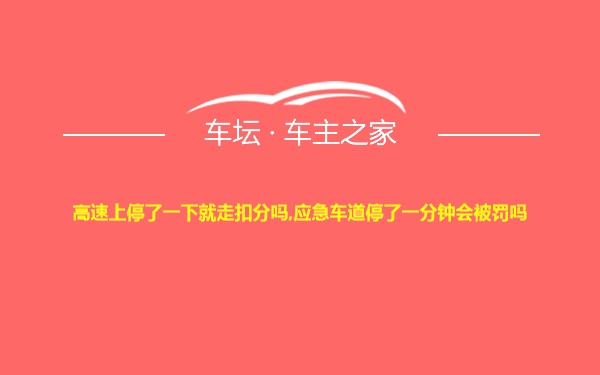 高速上停了一下就走扣分吗,应急车道停了一分钟会被罚吗