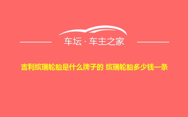 吉利缤瑞轮胎是什么牌子的 缤瑞轮胎多少钱一条