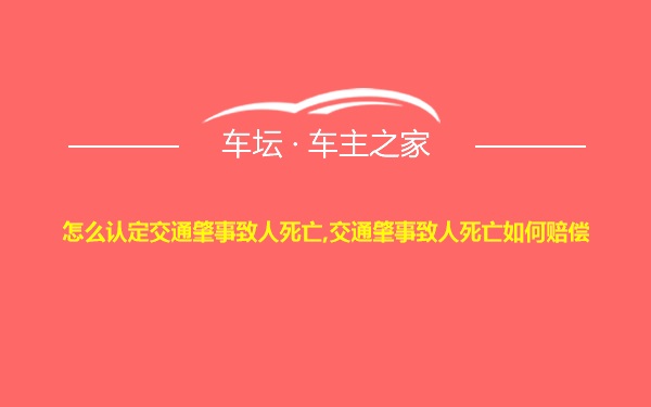 怎么认定交通肇事致人死亡,交通肇事致人死亡如何赔偿