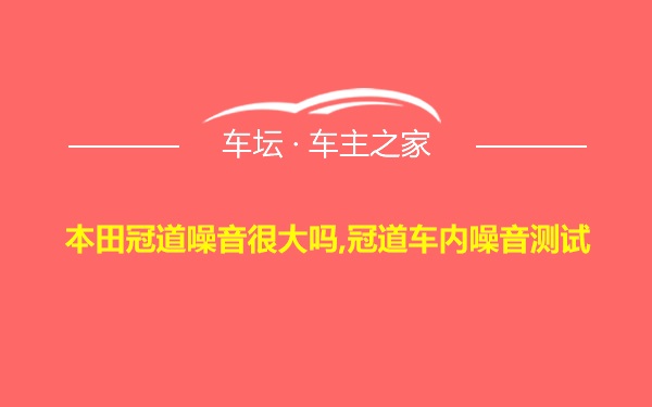 本田冠道噪音很大吗,冠道车内噪音测试