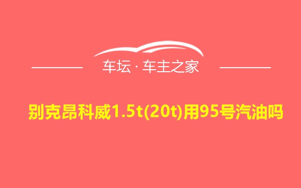 别克昂科威1.5t(20t)用95号汽油吗