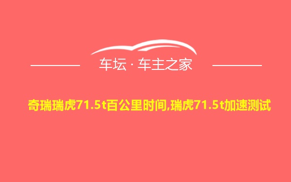 奇瑞瑞虎71.5t百公里时间,瑞虎71.5t加速测试