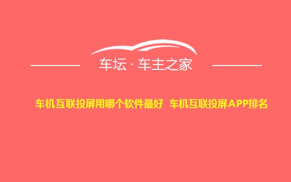 车机互联投屏用哪个软件最好 车机互联投屏APP排名