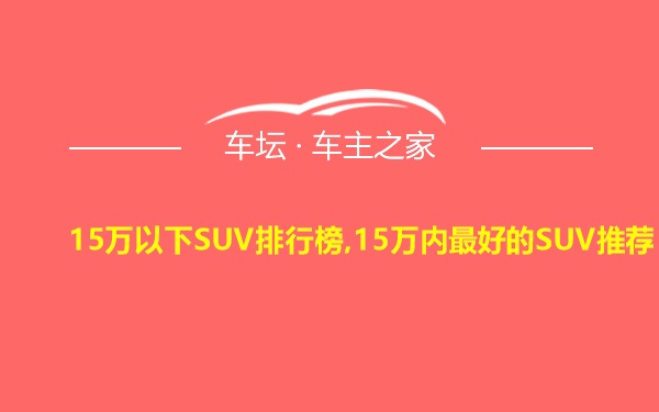 15万以下SUV排行榜,15万内最好的SUV推荐