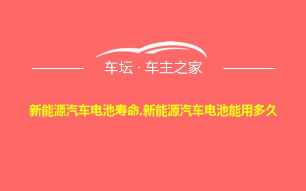 新能源汽车电池寿命,新能源汽车电池能用多久