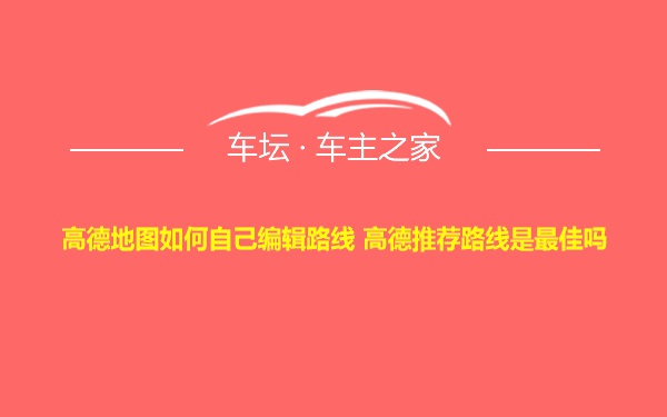 高德地图如何自己编辑路线 高德推荐路线是最佳吗