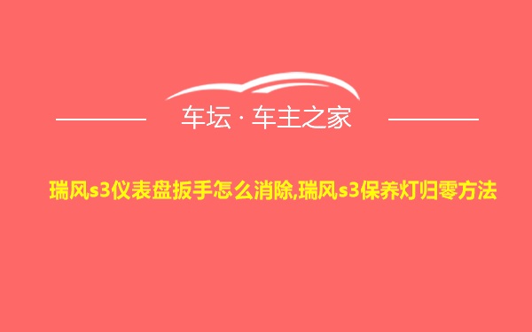 瑞风s3仪表盘扳手怎么消除,瑞风s3保养灯归零方法