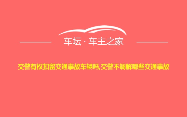 交警有权扣留交通事故车辆吗,交警不调解哪些交通事故