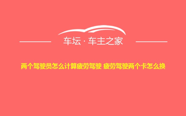 两个驾驶员怎么计算疲劳驾驶 疲劳驾驶两个卡怎么换