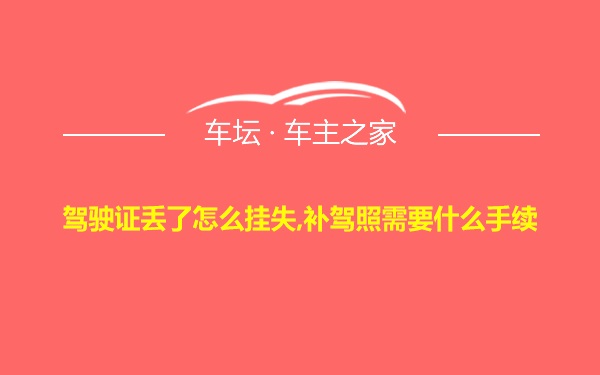 驾驶证丢了怎么挂失,补驾照需要什么手续