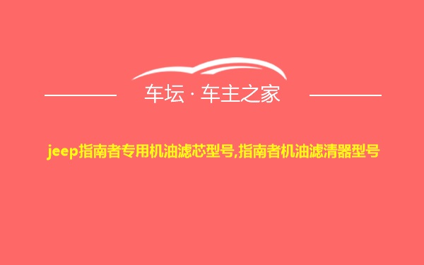 jeep指南者专用机油滤芯型号,指南者机油滤清器型号