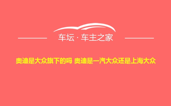 奥迪是大众旗下的吗 奥迪是一汽大众还是上海大众