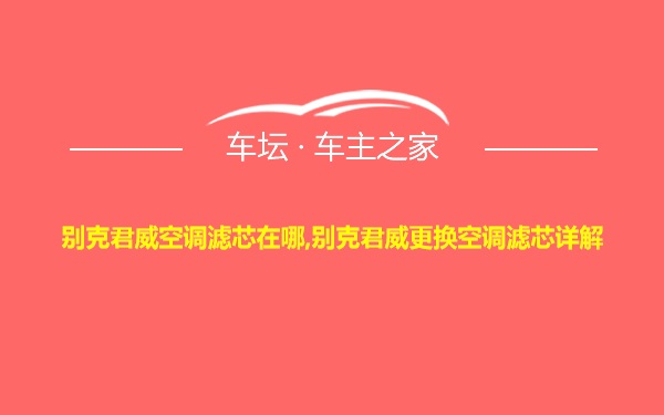 别克君威空调滤芯在哪,别克君威更换空调滤芯详解