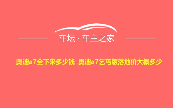 奥迪a7全下来多少钱 奥迪a7乞丐版落地价大概多少