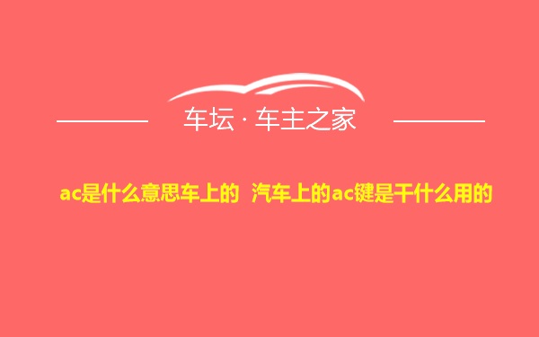 ac是什么意思车上的 汽车上的ac键是干什么用的