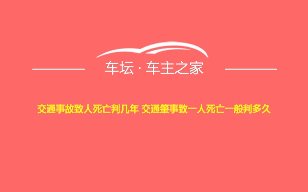 交通事故致人死亡判几年 交通肇事致一人死亡一般判多久