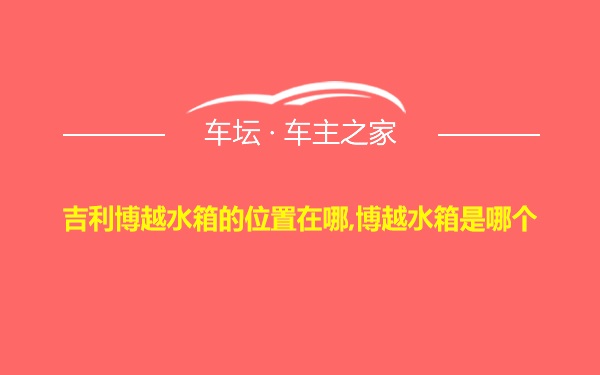 吉利博越水箱的位置在哪,博越水箱是哪个