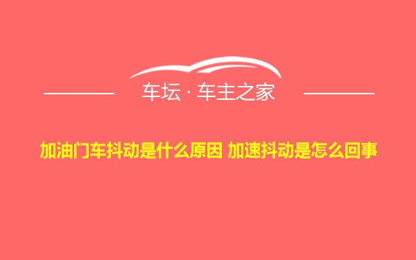 加油门车抖动是什么原因 加速抖动是怎么回事