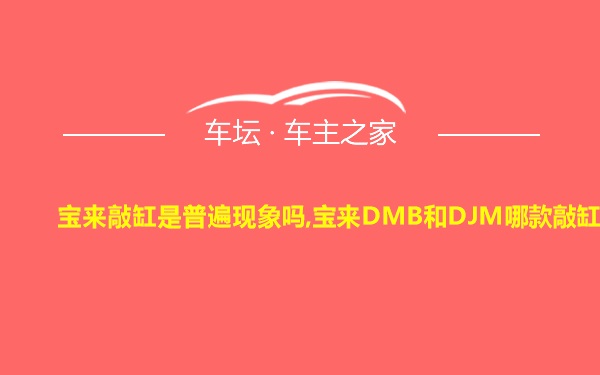 宝来敲缸是普遍现象吗,宝来DMB和DJM哪款敲缸