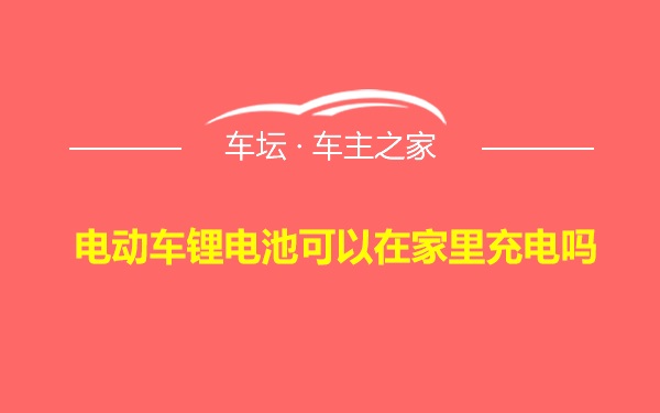 电动车锂电池可以在家里充电吗