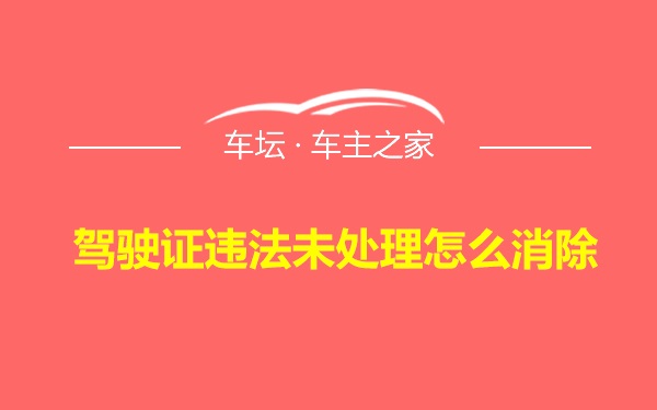 驾驶证违法未处理怎么消除