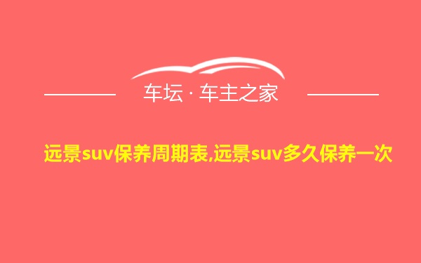 远景suv保养周期表,远景suv多久保养一次