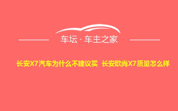 长安X7汽车为什么不建议买 长安欧尚X7质量怎么样