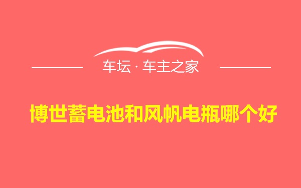 博世蓄电池和风帆电瓶哪个好