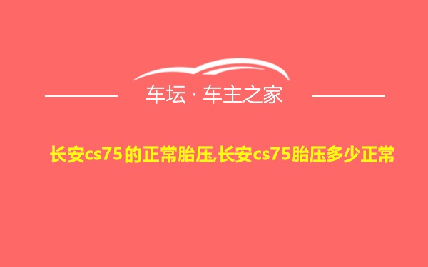 长安cs75的正常胎压,长安cs75胎压多少正常