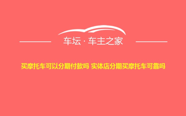 买摩托车可以分期付款吗 实体店分期买摩托车可靠吗