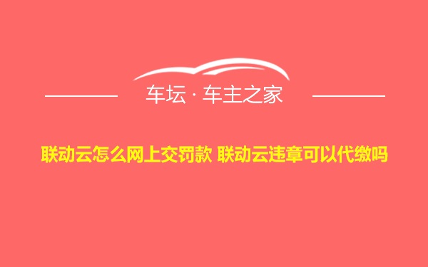 联动云怎么网上交罚款 联动云违章可以代缴吗