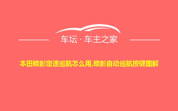 本田皓影定速巡航怎么用,皓影自动巡航按键图解