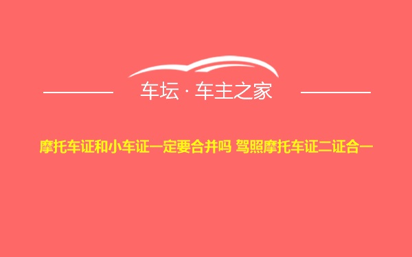 摩托车证和小车证一定要合并吗 驾照摩托车证二证合一