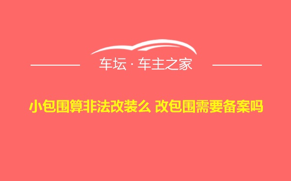 小包围算非法改装么 改包围需要备案吗