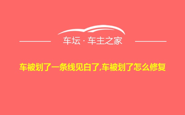 车被划了一条线见白了,车被划了怎么修复