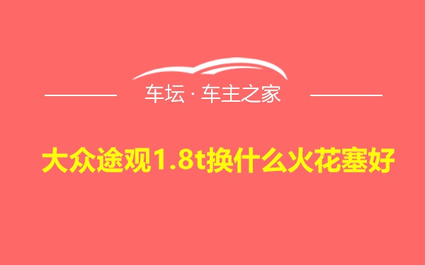 大众途观1.8t换什么火花塞好