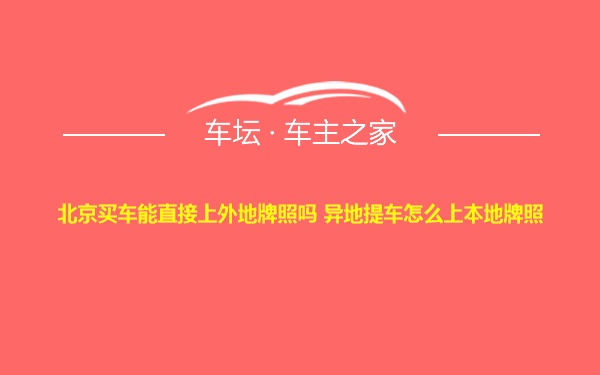 北京买车能直接上外地牌照吗 异地提车怎么上本地牌照