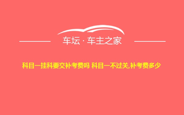 科目一挂科要交补考费吗 科目一不过关,补考费多少