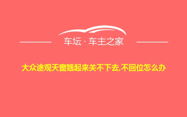 大众途观天窗翘起来关不下去,不回位怎么办