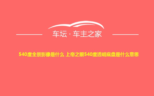 540度全景影像是什么 上帝之眼540度透明底盘是什么意思