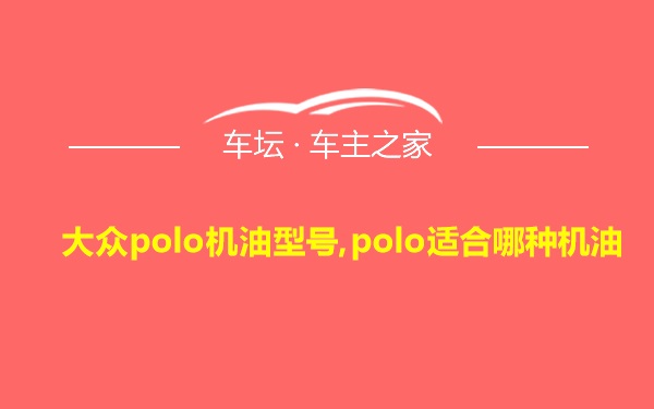 大众polo机油型号,polo适合哪种机油