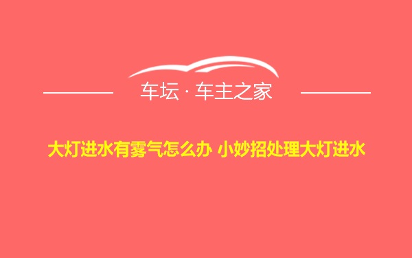 大灯进水有雾气怎么办 小妙招处理大灯进水