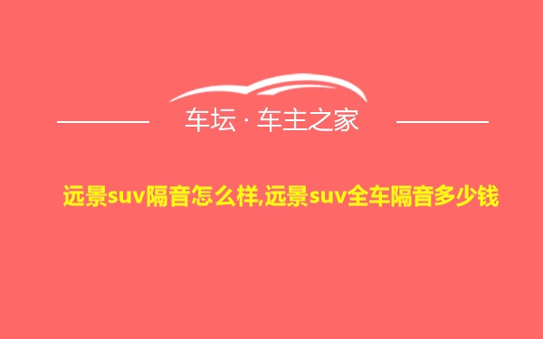 远景suv隔音怎么样,远景suv全车隔音多少钱