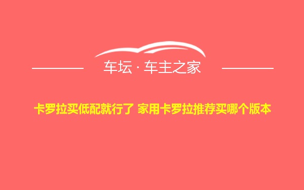 卡罗拉买低配就行了 家用卡罗拉推荐买哪个版本