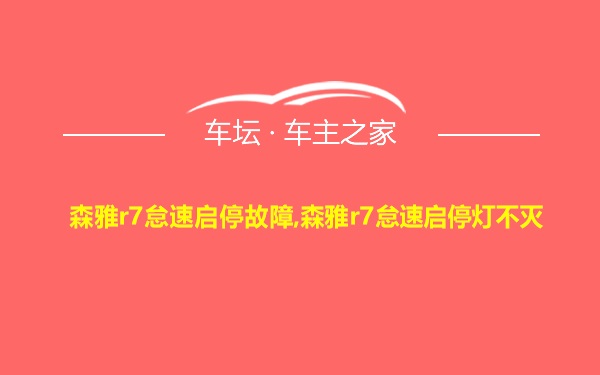 森雅r7怠速启停故障,森雅r7怠速启停灯不灭